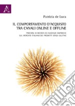 Il comportamento d'acquisto tra canali online e offline. Percorsi di ricerca ed evidenze empiriche sul mercato italiano dei prodotti senza glutine libro