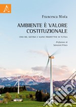 Ambiente è valore costituzionale. Crisi del sistema e nuove prospettive di tutela