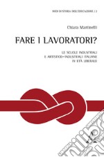 Fare i lavoratori? Le scuole industriali e artistico-industriali italiane in età liberale libro