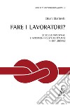 Fare i lavoratori? Le scuole industriali e artistico-industriali italiane in età liberale libro di Martinelli Chiara