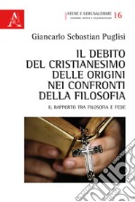 Il debito del Cristianesimo delle origini nei confronti della filosofia. Il rapporto tra filosofia e fede libro