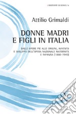 Donne madri e figli in Italia. Dalle Opere Pie alle origini, avvento e sviluppo dell'Opera Nazionale maternità e infanzia (1860-1945) libro