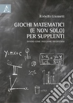 Giochi matematici (e non solo) per supplenti. Ovvero come insegnare divertendo