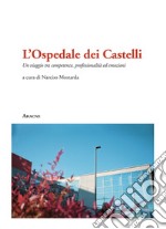 L'Ospedale dei Castelli. Un viaggio tra competenze, professionalità ed emozioni libro