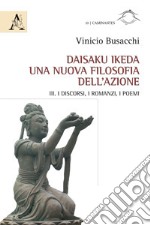 Daisaku Ikeda. Una nuova filosofia dell'azione. Vol. 3: I discorsi, i romanzi, i poemi libro