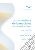 La rivoluzione della medicina. Studi sulla medicina integrata