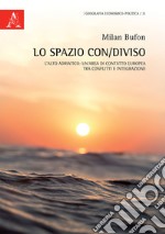 Lo spazio con/diviso. L'alto Adriatico: un'area di contatto europea, tra conflitti e integrazione libro