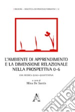 L'ambiente di apprendimento e la dimensione relazionale nella prospettiva 0-6. Una ricerca quali-quantitativa libro