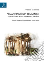 «Emancipazione» femminile e crepuscolo della Repubblica romana. Servilia, madre del cesaricida Marco Giunio Bruto libro