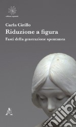 Riduzione a figura. Fasti della generazione spontanea libro