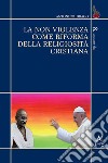 La non violenza come riforma della religiosità cristiana libro di Drago Antonino