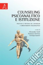 Counseling psicoanalitico e istituzione. Politiche e pratiche del counselor a orientamento psicoanalitico libro