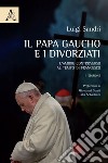 Il papa gaucho e i divorziati. L'amore controverso al tempo di Francesco libro