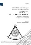 Attacco alla Massoneria. Massoneria e antimassoneria, la violenza contro l'arte reale, le persecuzioni contro i massoni libro