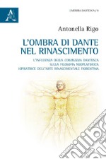 L'ombra di Dante nel Rinascimento. L'influenza della «Commedia» dantesca sulla filosofia neoplatonica, ispiratrice dell'arte rinascimentale fiorentina libro