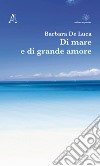 Di mare e di grande amore libro di De Luca Barbara