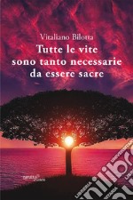 Tutte le vite sono tanto necessarie da essere sacre libro