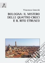 Bologna: il mistero delle quattro croci e il rito etrusco