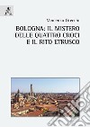 Bologna: il mistero delle quattro croci e il rito etrusco libro