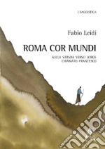 Roma cor mundi. Sulla strada verso Jorge chiamato Francesco libro