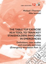 The table top exercise as a tool to train key stakeholders involved in emergencies. Definitions, case studies and example exercises. Vol. 1: Emergency simulation libro