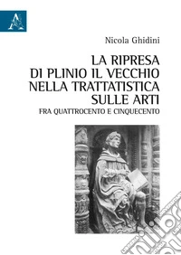 La ripresa di Plinio il Vecchio nella trattatistica sulle arti fra Quattrocento e Cinquecento libro
