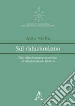 Sul riduzionismo. Dal riduzionismo teoretico al riduzionismo teorico libro