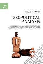 Geopolitical analysis. A multidimensional approach to analyze power rivalries in international relations libro