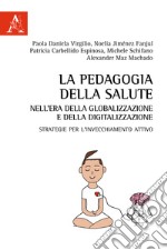 La pedagogia della salute nell'era della globalizzazione e della digitalizzazione. Strategie per l'invecchiamento attivo libro