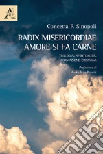 Radix misericordiae: amore si fa carne. Teologia. Spiritualità. Formazione cristiana libro