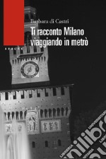 Ti racconto Milano. Viaggiando in metrò libro