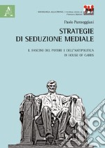 Strategie di seduzione mediale. Il fascino del potere e dell'antipolitica in House of Cards libro