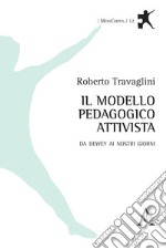 Il modello pedagogico attivista. Da Dewey ai nostri giorni libro