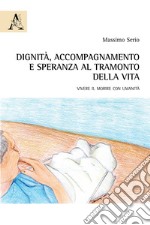 Dignità, accompagnamento e speranza al tramonto della vita. Vivere il morire con umanità libro