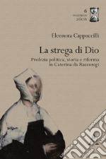 La strega di Dio. Profezia politica, storia e riforma in Caterina da Racconigi libro