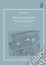 Pisa e le sue grazie. Riflessioni sul significato urbanistico e non di Piazza dei Miracoli