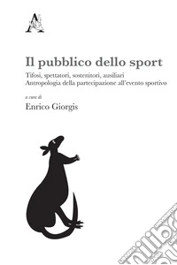 Il pubblico dello sport. Tifosi, spettatori, sostenitori, ausiliari. Antropologia della partecipazione all'evento sportivo libro
