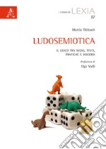 Ludosemiotica. Il gioco tra segni, testi, pratiche e discorsi libro