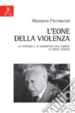 L'eone della violenza. La potenza e la geometria dell'azione in Ernst Jünger libro