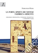 La porta aperta dei sistemi fabbrica-mercato. Linguaggio comunicativo, tecnologia strumentale e umanesimo nuovo libro