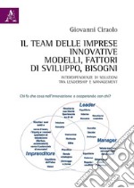 Il team delle imprese innovative. Modelli, fattori di sviluppo, bisogni. Interdipendenze di soluzioni tra leadership e management