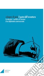 Il gusto dell'avventura. Le relazioni, i conflitti e le missioni di un diplomatico controcorrente libro