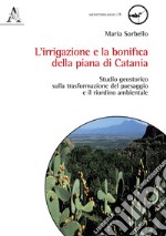 L'irrigazione e la bonifica della piana di Catania. Studio geostorico sulla trasformazione del paesaggio e il riordino ambientale