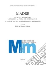 Madre. La figura della madre attraverso la storia del genere umano. 7° Giornata siciliana di studi ispanici del Mediterraneo libro