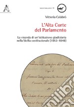 L'Alta Corte del Parlamento. La vicenda di un'istituzione giudiziaria nella Sicilia costituzionale (1812-1848) libro