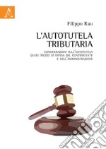 L'autotutela tributaria. Considerazioni sull'autotutela quale mezzo di difesa del contribuente e dell'amministrazione libro