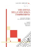 Una difesa della vita senza compromessi. Per minare l'ideologia pro morte dalle fondamenta libro