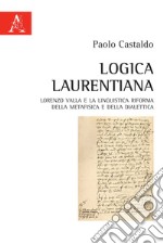 Logica laurentiana. Lorenzo Valla e la linguistica riforma della metafisica e della dialettica libro