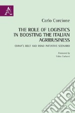 The Role of Logistics in Boosting the Italian Agribusiness. China's Belt and Road Initiative Scenario libro