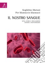 Il nostro sangue. Mito, storia e speculazione. Scienza e biotecnologie libro